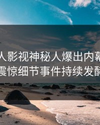 昨晚人人影视神秘人爆出内幕，令人震惊细节事件持续发酵