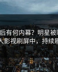 查看背后有何内幕？明星被曝八卦，人人影视刷屏中，持续刷屏