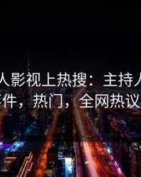 实时人人影视上热搜：主持人卷入内幕事件，热门，全网热议不断
