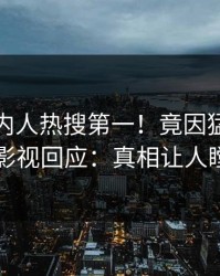 今晨圈内人热搜第一！竟因猛料，人人影视回应：真相让人瞠目