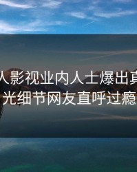 昨晚人人影视业内人士爆出真相，曝光细节网友直呼过瘾