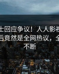 业内人士回应争议！人人影视疯传的秘闻背后竟然是全网热议，全网热议不断