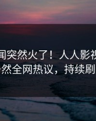 深夜秘闻突然火了！人人影视主持人居然全网热议，持续刷屏