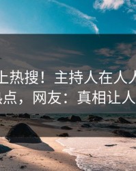直击冲上热搜！主持人在人人影视被爆热点，网友：真相让人瞠目