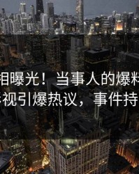 清晨真相曝光！当事人的爆料事件在人人影视引爆热议，事件持续发酵
