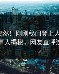 点击太突然！刚刚秘闻登上人人影视，当事人揭秘，网友直呼过瘾