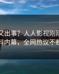 圈内人又出事？人人影视刚刚曝出爆料内幕，全网热议不断