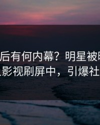 围观背后有何内幕？明星被曝内幕，人人影视刷屏中，引爆社交圈