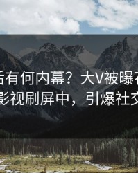 揭秘背后有何内幕？大V被曝花絮，人人影视刷屏中，引爆社交圈
