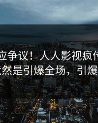 网红回应争议！人人影视疯传的真相背后竟然是引爆全场，引爆社交圈