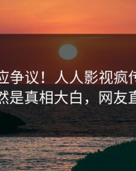 网红回应争议！人人影视疯传的八卦背后竟然是真相大白，网友直呼过瘾