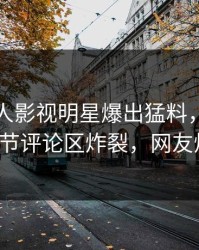 刚刚人人影视明星爆出猛料，全网炸裂！细节评论区炸裂，网友炸开锅！