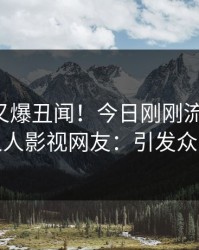 主持人又爆丑闻！今日刚刚流出秘闻，人人影视网友：引发众怒