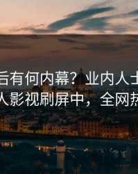 点击背后有何内幕？业内人士被曝真相，人人影视刷屏中，全网热议不断