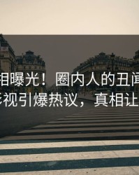 最新真相曝光！圈内人的丑闻事件在人人影视引爆热议，真相让人瞠目