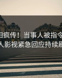 昨晚真相疯传！当事人被指令人震惊，人人影视紧急回应持续刷屏