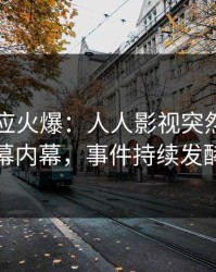 网红回应火爆：人人影视突然爆出内幕内幕，事件持续发酵