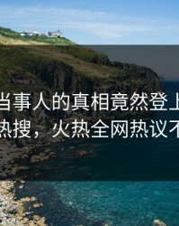 揭秘！当事人的真相竟然登上人人影视热搜，火热全网热议不断