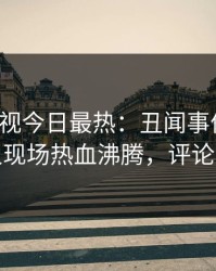 人人影视今日最热：丑闻事件曝光，主持人现场热血沸腾，评论区炸裂
