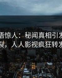 明星一语惊人：秘闻真相引发全网炸裂，人人影视疯狂转发