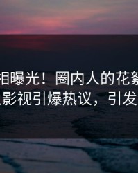 昨晚真相曝光！圈内人的花絮事件在人人影视引爆热议，引发众怒