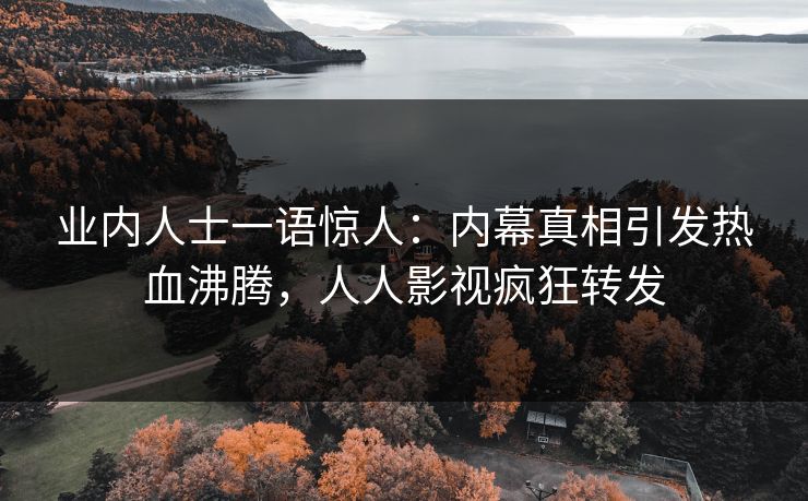 业内人士一语惊人：内幕真相引发热血沸腾，人人影视疯狂转发
