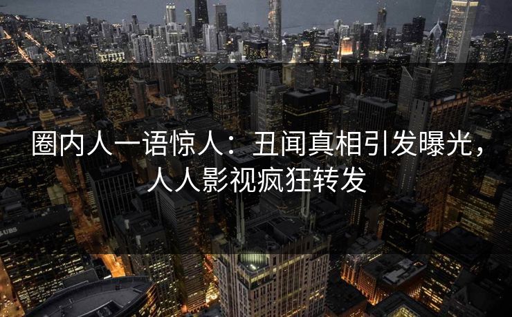 圈内人一语惊人：丑闻真相引发曝光，人人影视疯狂转发