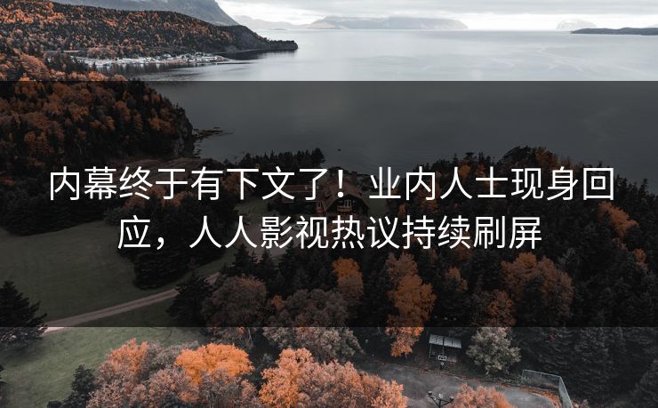 内幕终于有下文了！业内人士现身回应，人人影视热议持续刷屏
