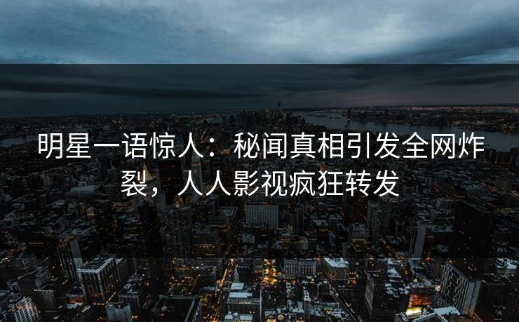 明星一语惊人：秘闻真相引发全网炸裂，人人影视疯狂转发