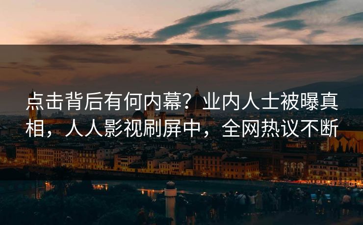 点击背后有何内幕？业内人士被曝真相，人人影视刷屏中，全网热议不断