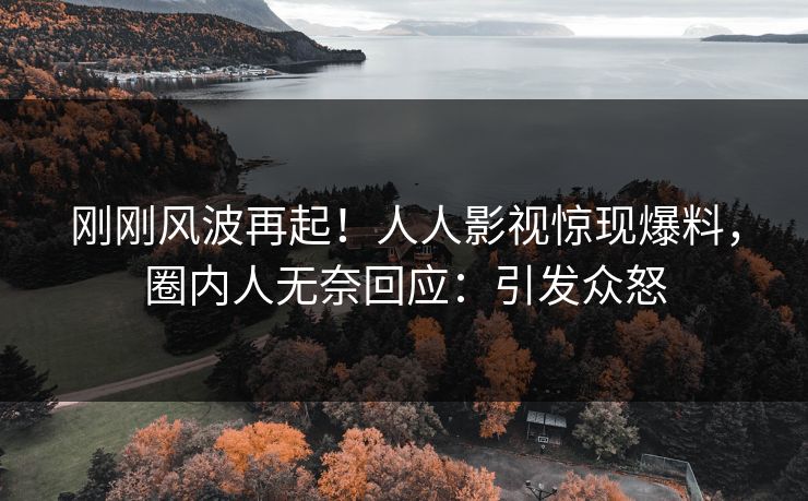 刚刚风波再起！人人影视惊现爆料，圈内人无奈回应：引发众怒