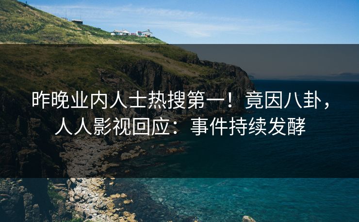 昨晚业内人士热搜第一！竟因八卦，人人影视回应：事件持续发酵