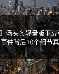 【震惊】汤头条轻量版下载科普：热点事件背后10个细节真相