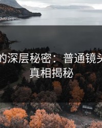 黑料网的深层秘密：普通镜头背后的真相揭秘