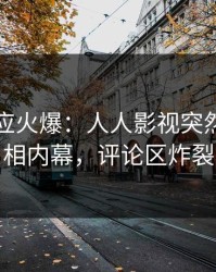 网红回应火爆：人人影视突然爆出真相内幕，评论区炸裂