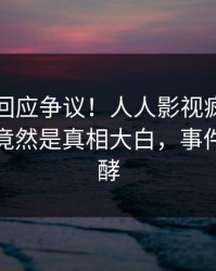 圈内人回应争议！人人影视疯传的真相背后竟然是真相大白，事件持续发酵