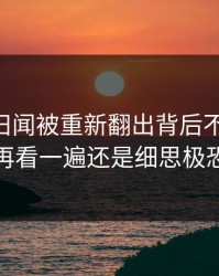 吃瓜51旧闻被重新翻出背后不止一层，再看一遍还是细思极恐