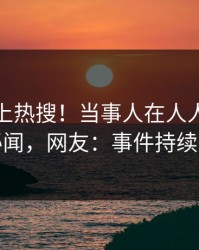 深扒冲上热搜！当事人在人人影视被爆秘闻，网友：事件持续发酵