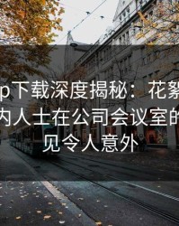 杏吧app下载深度揭秘：花絮风波背后，业内人士在公司会议室的角色罕见令人意外