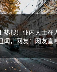 揭秘冲上热搜！业内人士在人人影视被爆丑闻，网友：网友直呼过瘾