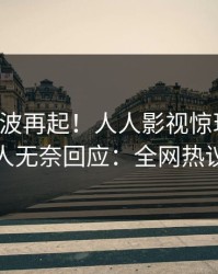 实时风波再起！人人影视惊现秘闻，主持人无奈回应：全网热议不断