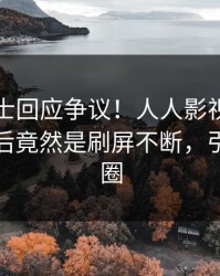 业内人士回应争议！人人影视疯传的丑闻背后竟然是刷屏不断，引爆社交圈