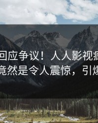当事人回应争议！人人影视疯传的内幕背后竟然是令人震惊，引爆社交圈