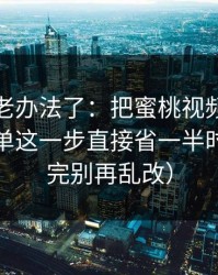 别再用老办法了：把蜜桃视频当工具用：片单这一步直接省一半时间（看完别再乱改）