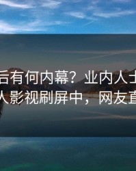 曝光背后有何内幕？业内人士被曝八卦，人人影视刷屏中，网友直呼过瘾