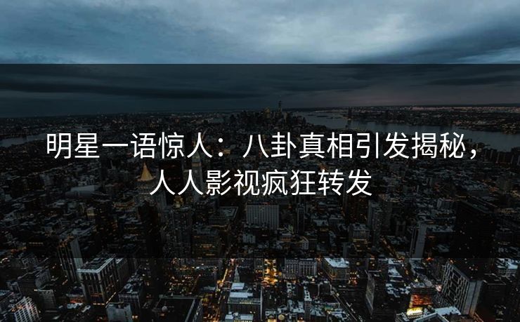 明星一语惊人：八卦真相引发揭秘，人人影视疯狂转发