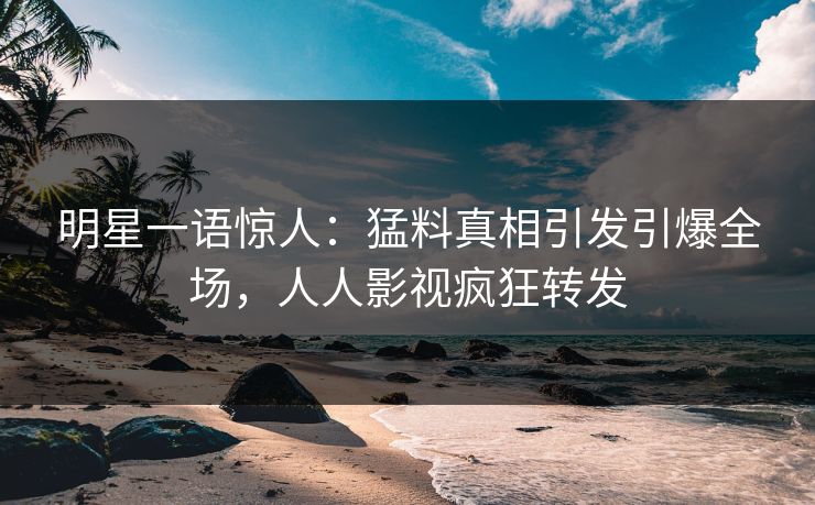 明星一语惊人：猛料真相引发引爆全场，人人影视疯狂转发