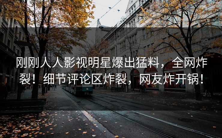 刚刚人人影视明星爆出猛料，全网炸裂！细节评论区炸裂，网友炸开锅！